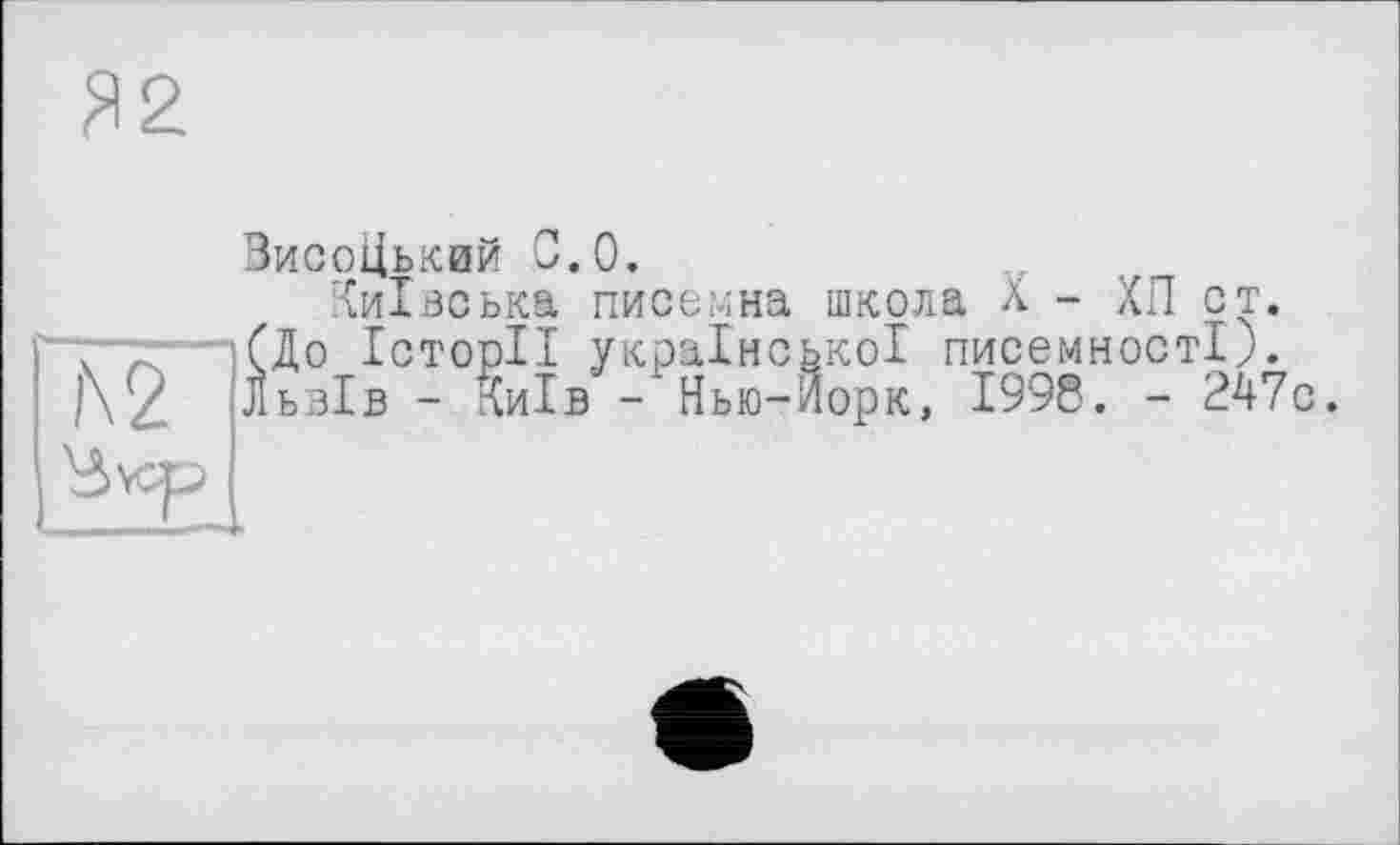 ﻿Я2
ЗисоЦький 0.0.
Київська писемна школа À - ХП ст. т~г~ (До Історії української писемності). |\2 Львів - Київ > -Нью-Йорк, 1998. - 247с.